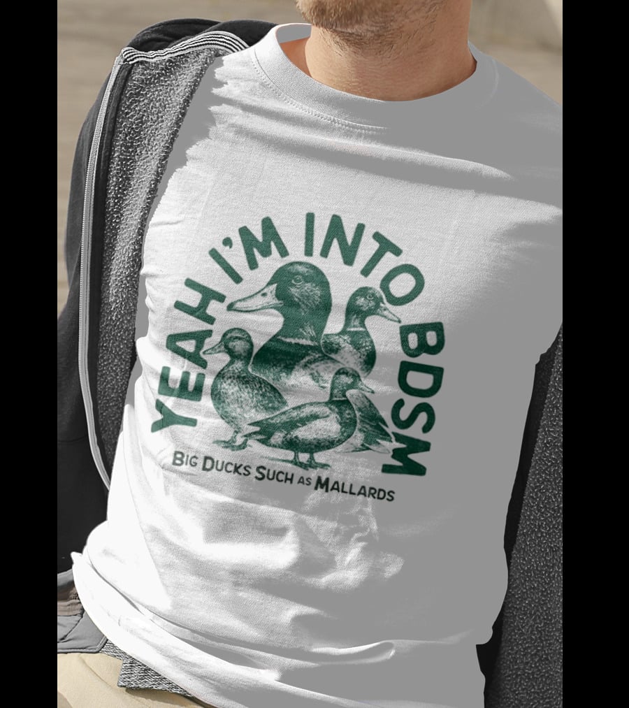 Yeah I'm Into BDSM Big Ducks Such As Mallards T-Shirt