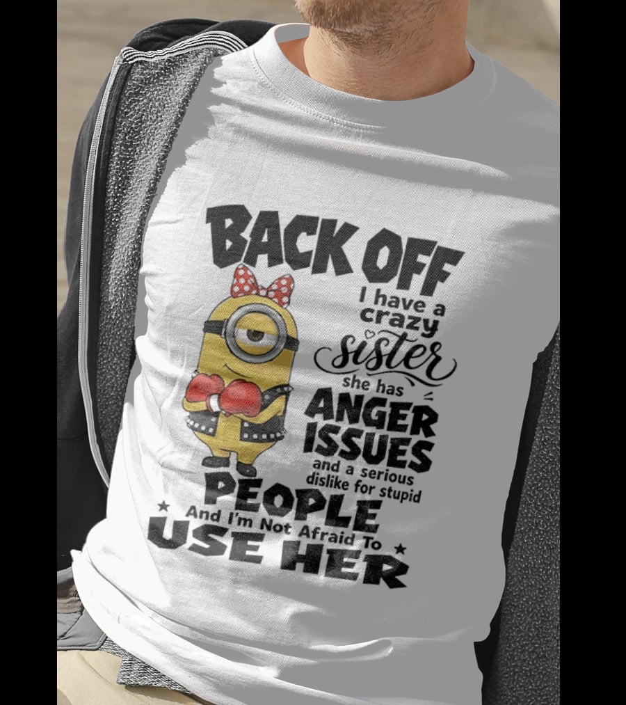 Back Off Minion Crazy Sister Anger Issues Not Afraid To Use Her T-Shirt