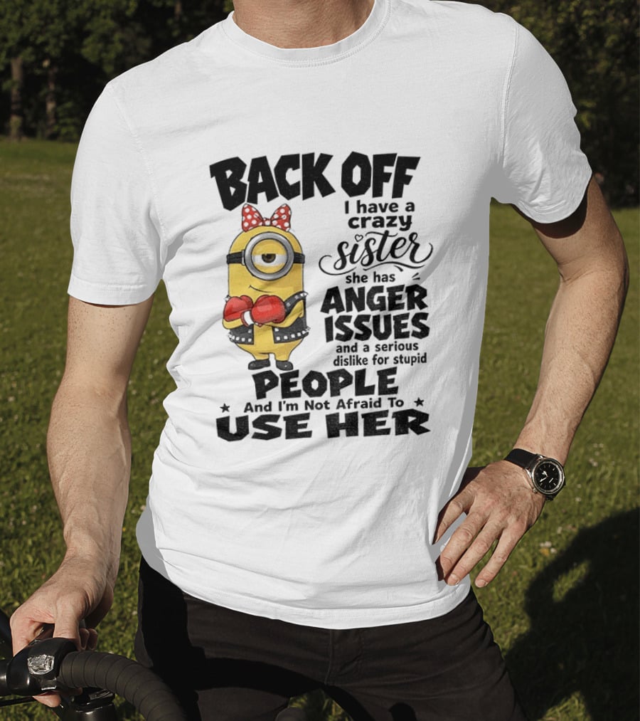 Back Off Minion Crazy Sister Anger Issues Not Afraid To Use Her T-Shirt