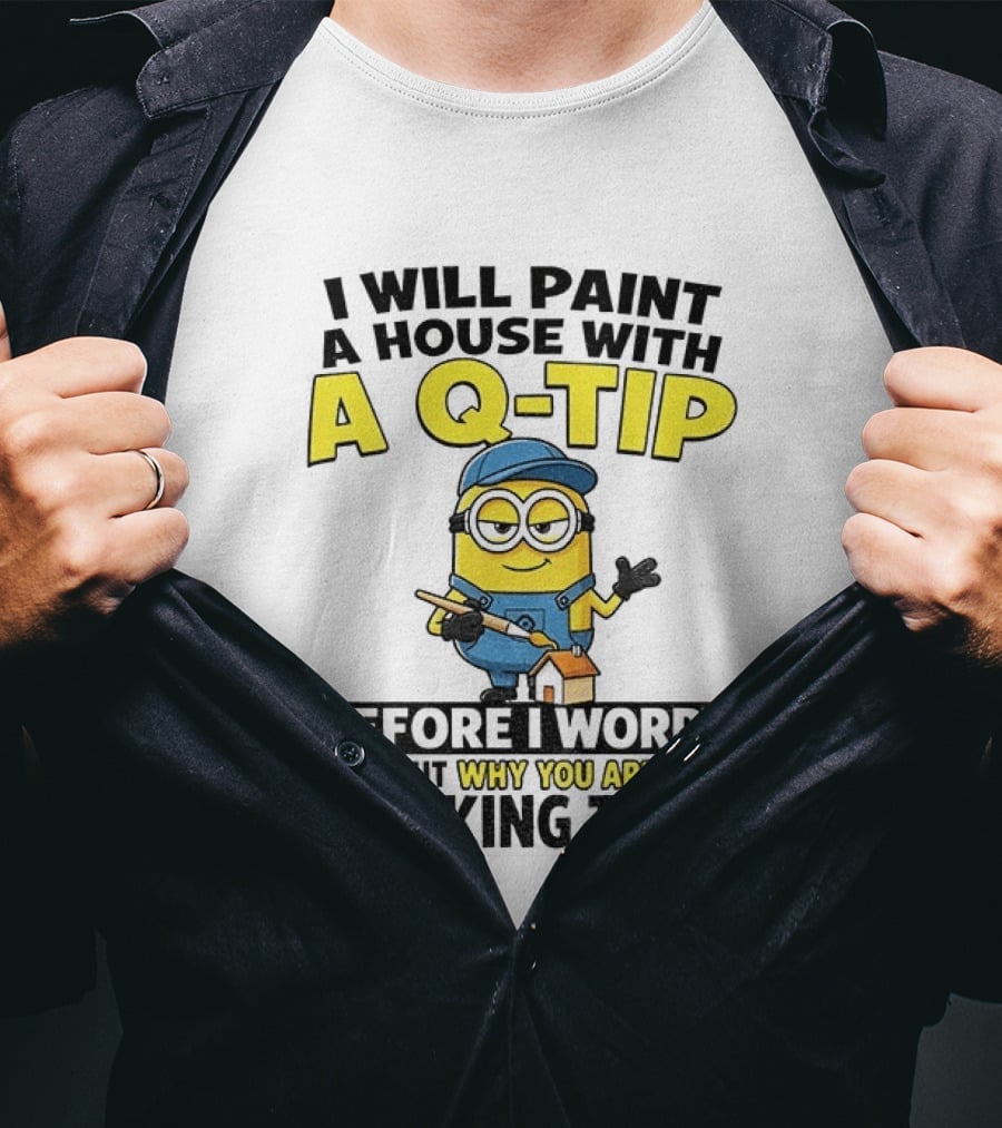 Minion I Will Paint A House With A Q Tip Before I Worry Why You Aren't Speaking To Me T-Shirt