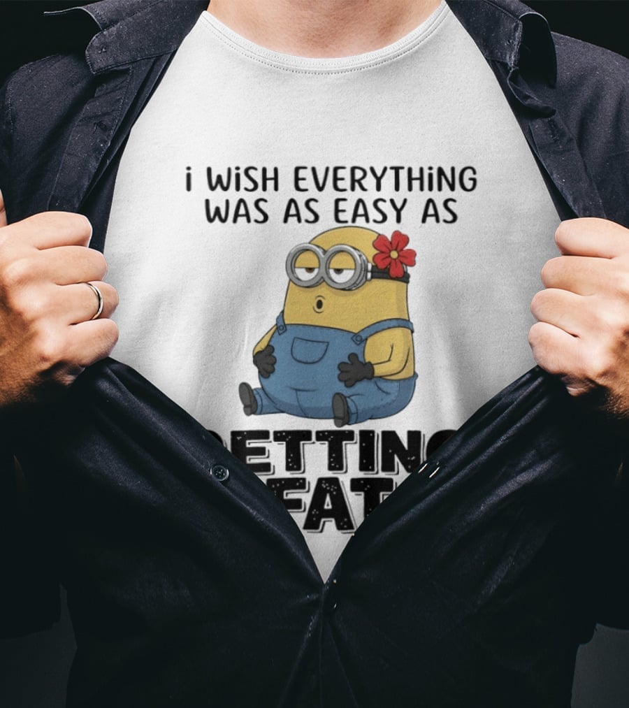 Minion I Wish Everything Was As Easy As Getting Fat Hilarious T-Shirt