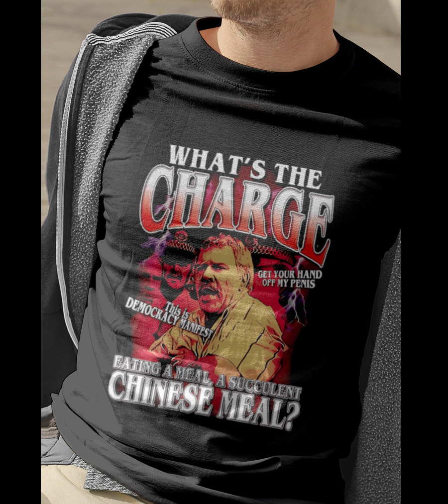 What Is The Charge This Is Democracy Manifest Eating A Meal A Succulent Chinese Meal Get Your Hand Off My Penis T-Shirt