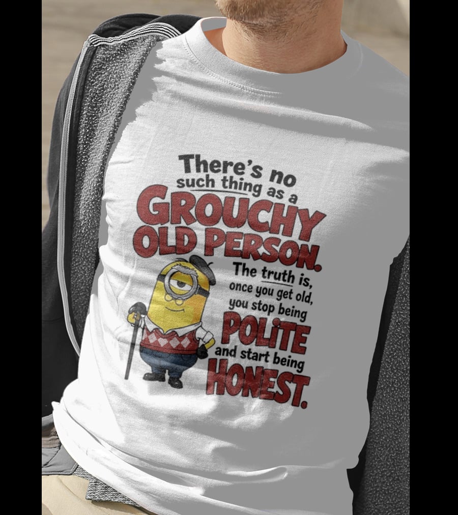 There's No Such Thing As A Grouchy Old Person Minion The Truth Is Once You Get Old You Stop Being Polite And Start Being Honest T-Shirt