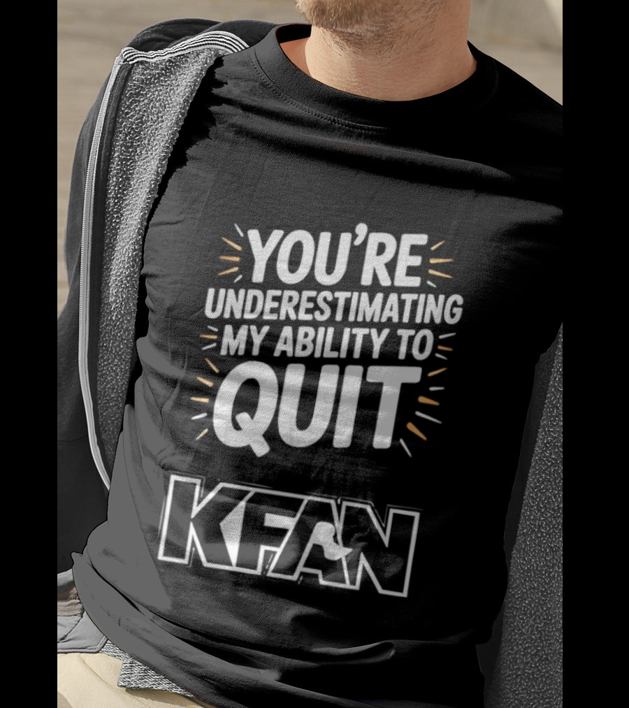 You're Underestimating My Ability To Quit KFAN T-Shirt