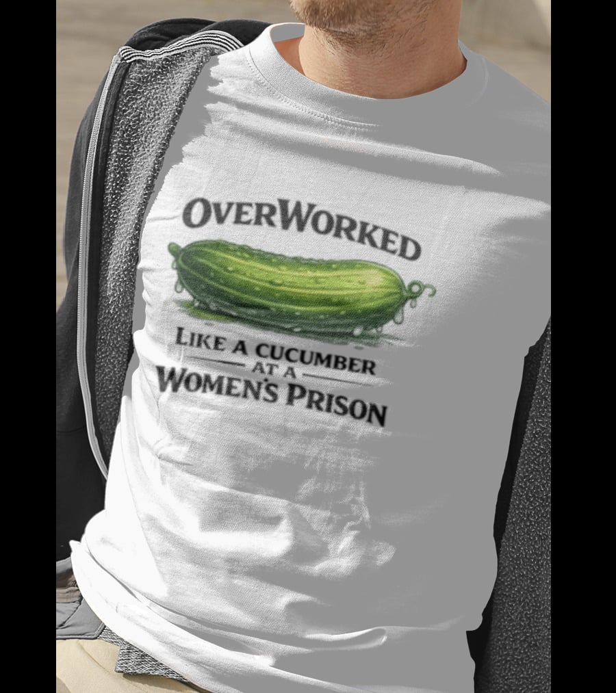 Overworked Like A Cucumber At A Women's Prison T-Shirt