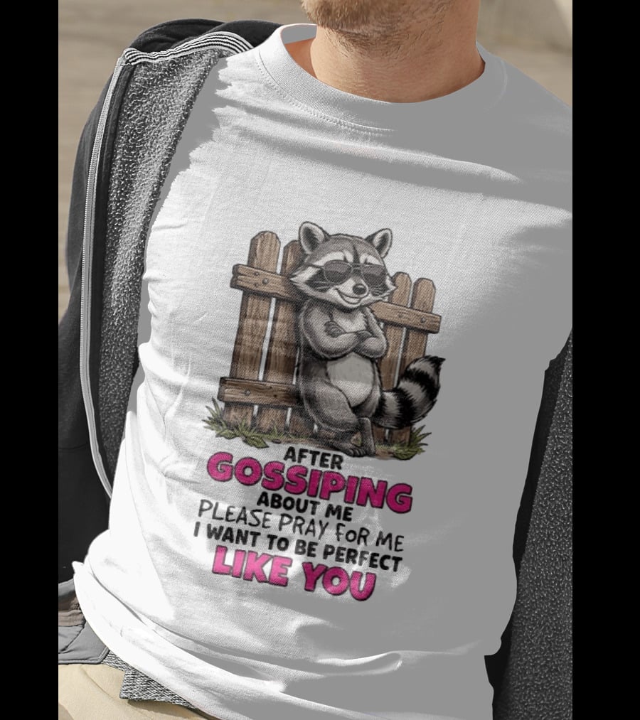 After Gossiping About Me Please Pray For Me I Want To Be Perfect Like You Raccoon Fence T-Shirt