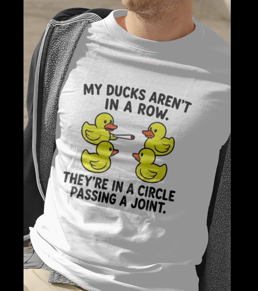 My Ducks Aren't In A Row They're In A Circle Passing A Joint T-Shirt