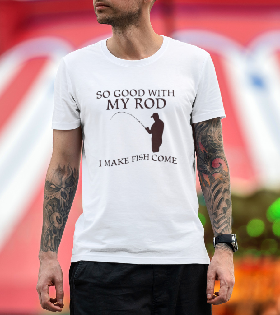 So Good With My Rod I Make Fish Come Fishing T-Shirt