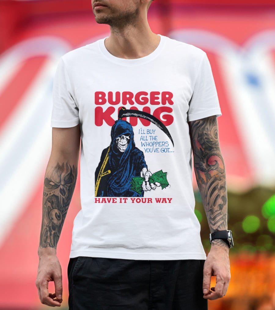 Burger King I'll Buy All The Whoppers You've Got Have It Your Way Grim Reaper Cash T-Shirt
