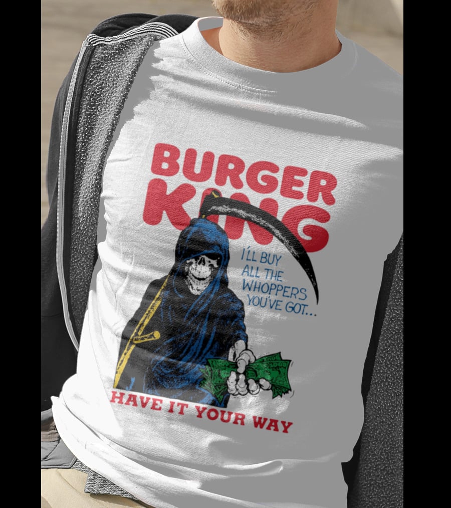 Burger King I'll Buy All The Whoppers You've Got Have It Your Way Grim Reaper Cash T-Shirt