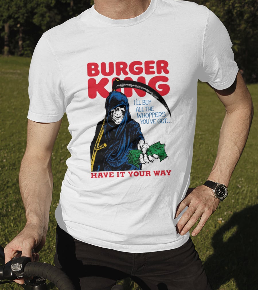 Burger King I'll Buy All The Whoppers You've Got Have It Your Way Grim Reaper Cash T-Shirt