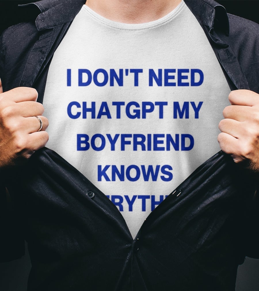I Don't Need ChatGPT My Boyfriend Knows Everything T-Shirt