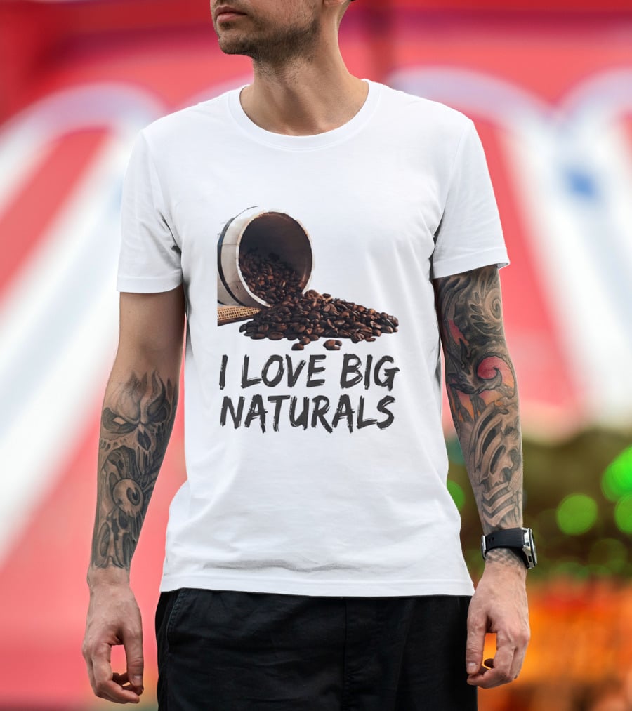 I Love Big Naturals Coffee Beans Lovers Funny Coffee Enthusiasts T-Shirt