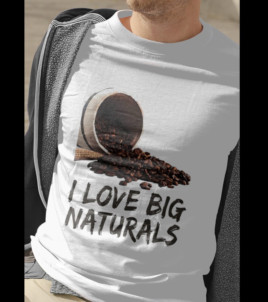 I Love Big Naturals Coffee Beans Lovers Funny Coffee Enthusiasts T-Shirt