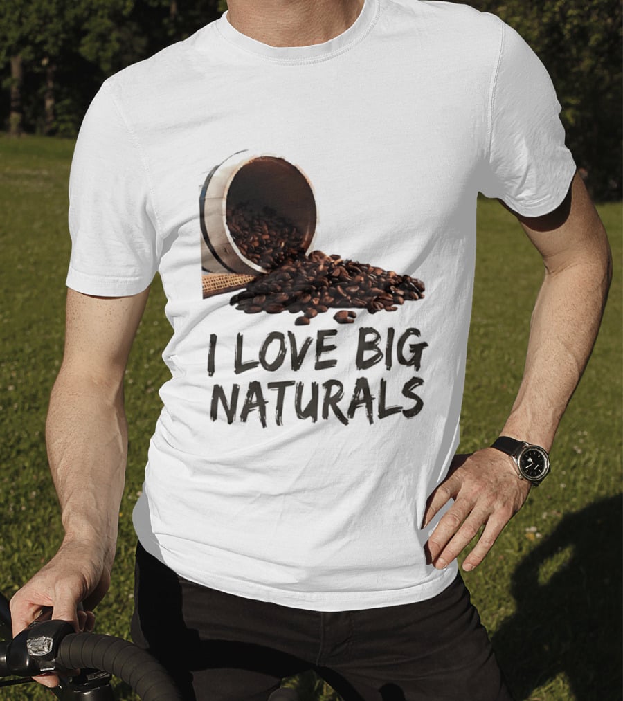 I Love Big Naturals Coffee Beans Lovers Funny Coffee Enthusiasts T-Shirt
