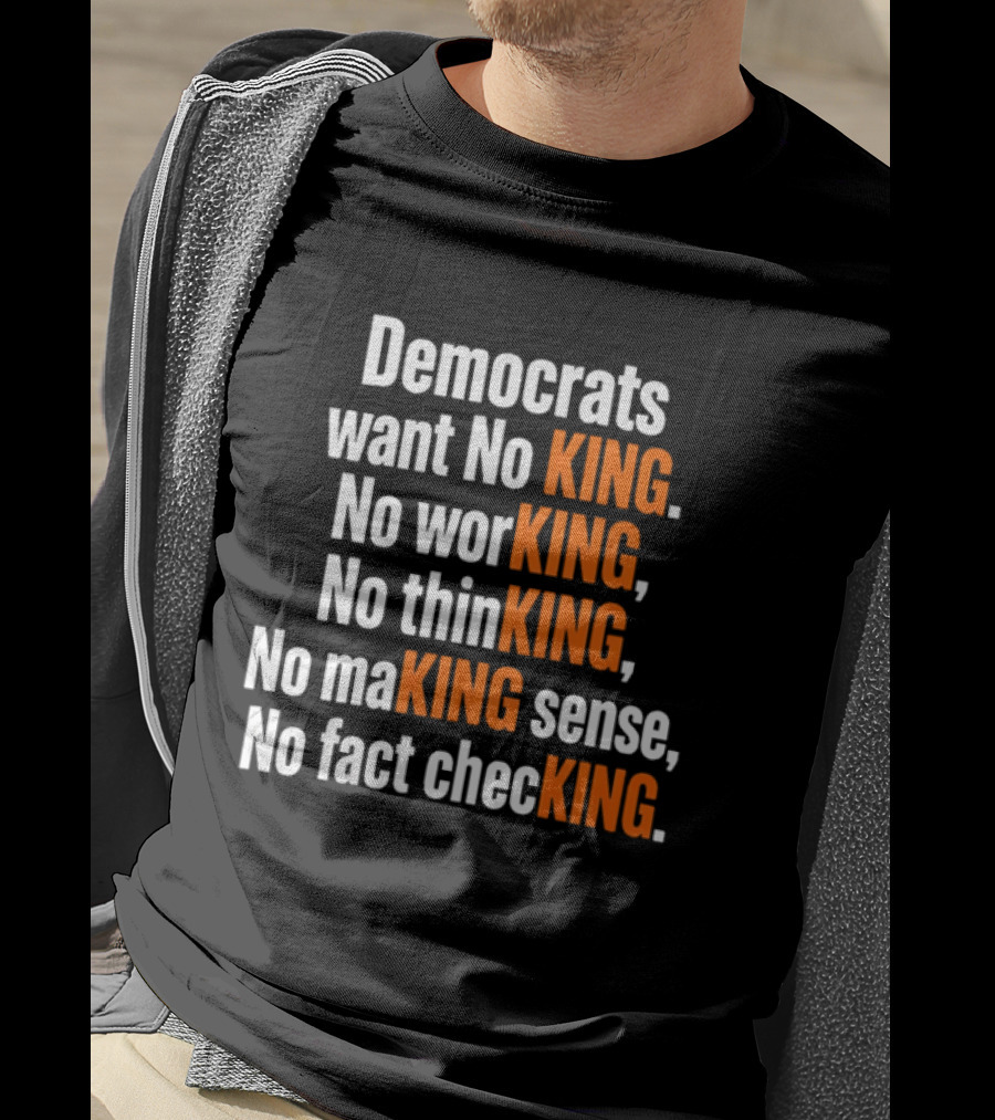 Democrats Want No King No Working No Thinking No Making Sense No Fact Checking T-Shirt