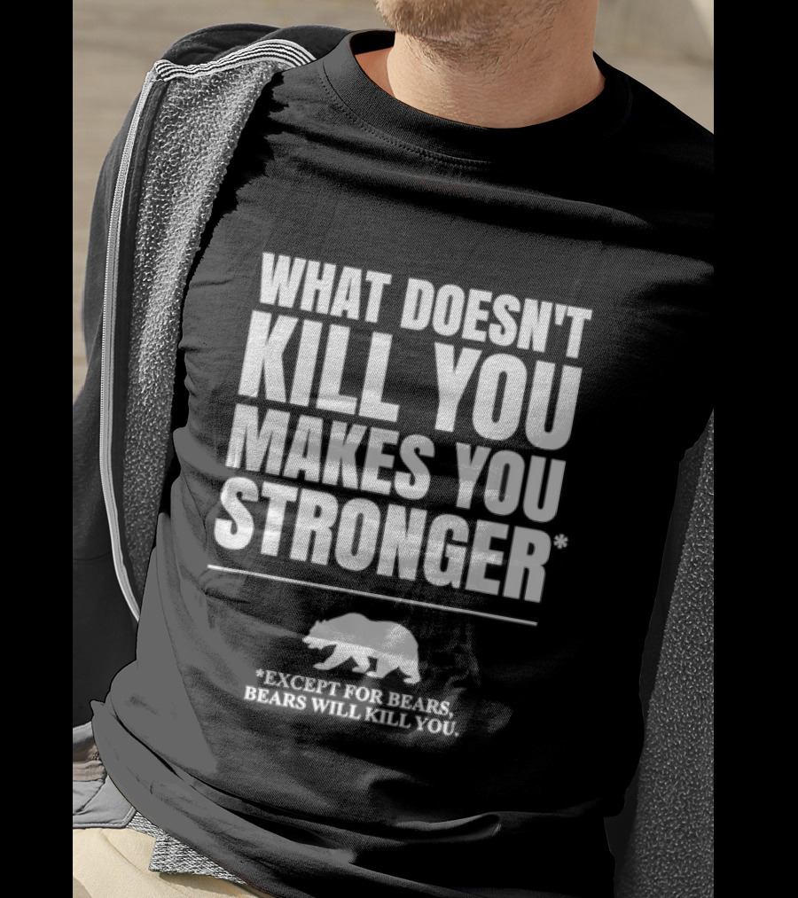 What Doesnt Kill You Makes You Stronger Except For Bears Will Kill You Bear T-Shirt