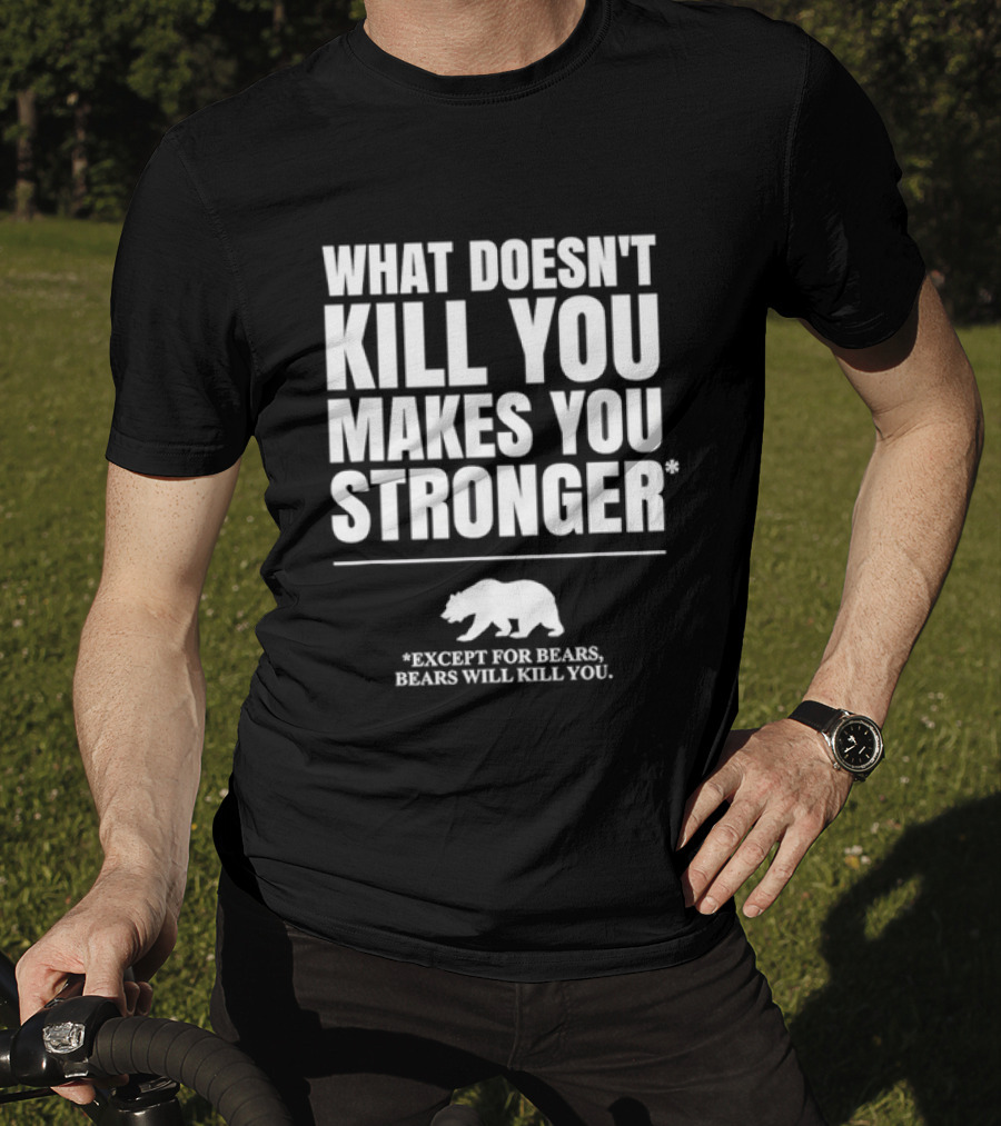 What Doesnt Kill You Makes You Stronger Except For Bears Will Kill You Bear T-Shirt