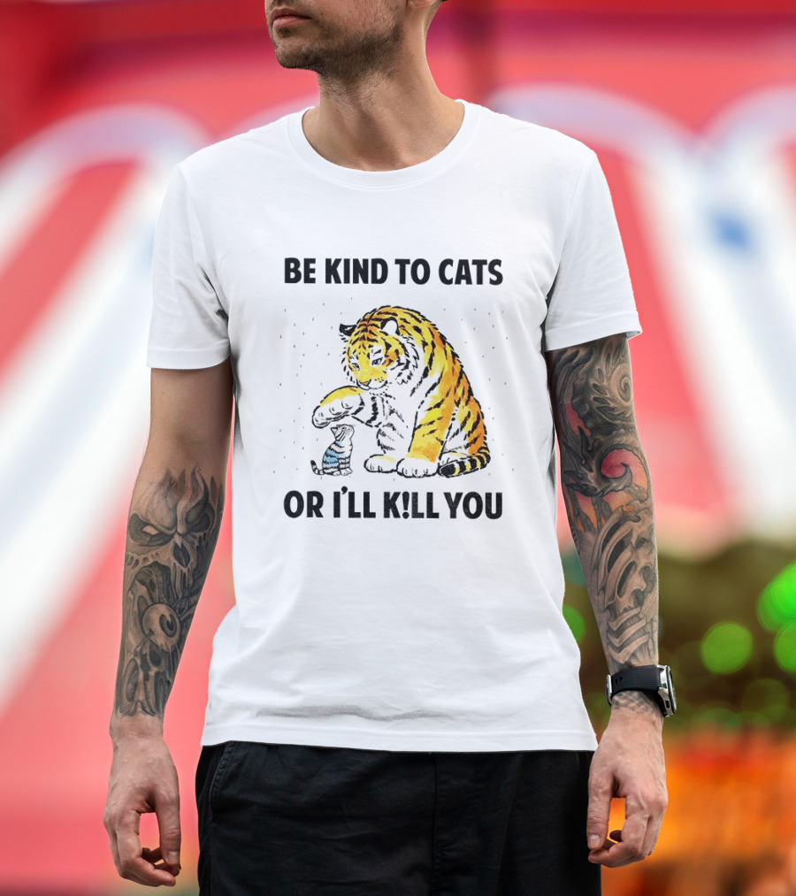 Tiger And Small Cat Be Kind To Cats Or I'll Kill You Animal Lover T-Shirt