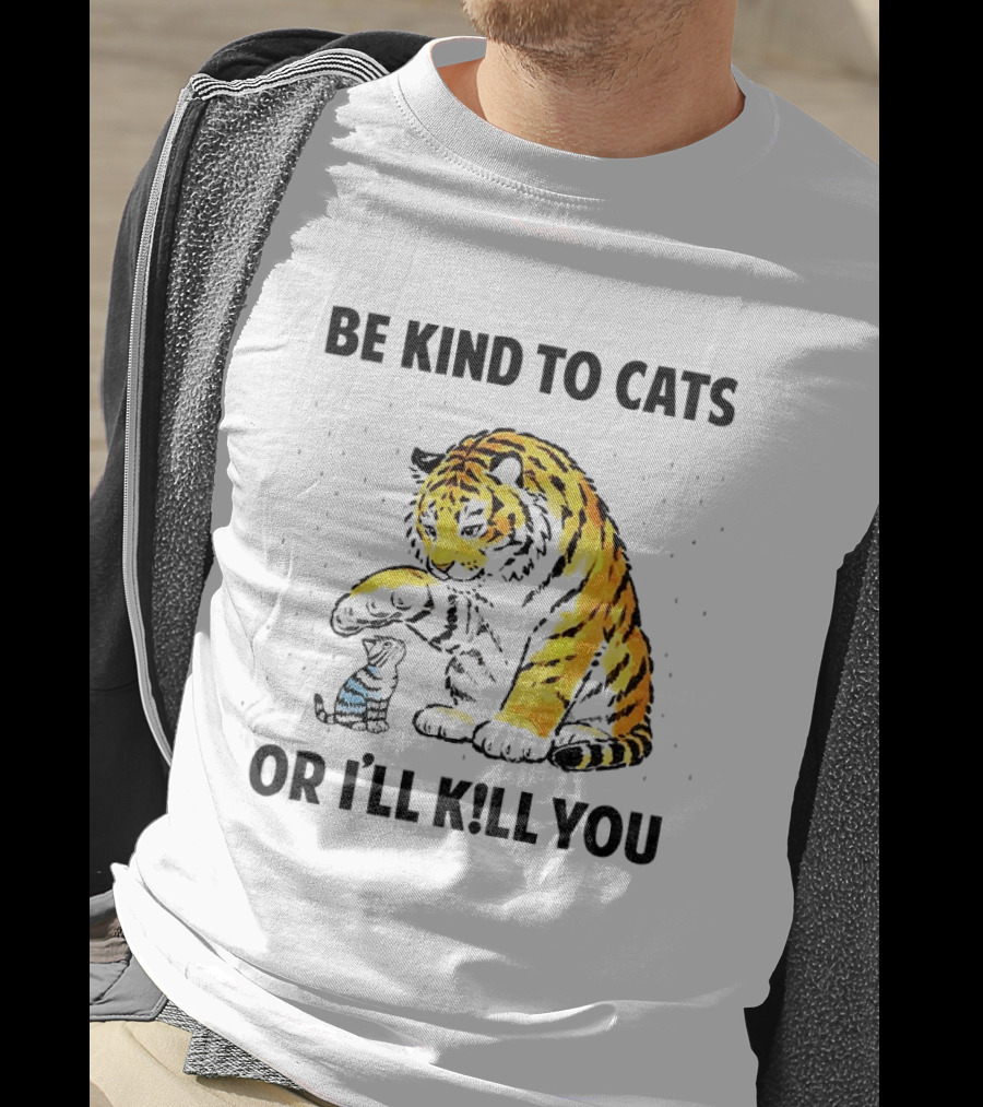 Tiger And Small Cat Be Kind To Cats Or I'll Kill You Animal Lover T-Shirt