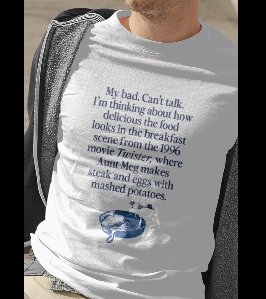 My Bad Can't Talk Thinking About 1996 Movie Twister Aunt Meg Steak Eggs Mashed Potatoes Scene T-Shirt