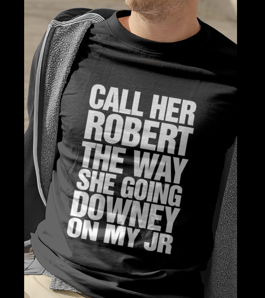 Call Her Robert The Way She Going Downey On My JR T-Shirt