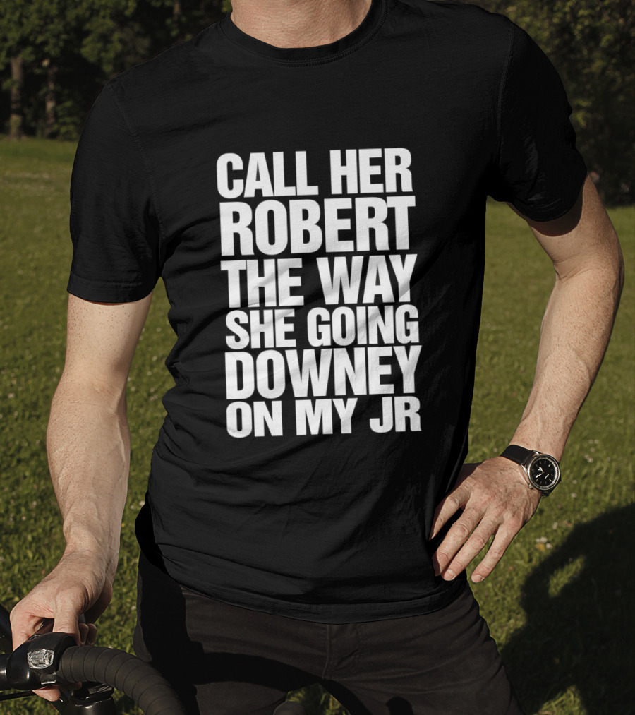 Call Her Robert The Way She Going Downey On My JR T-Shirt