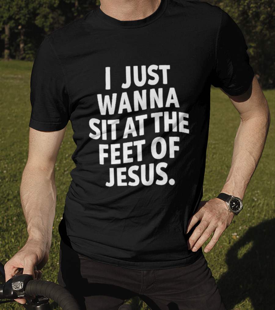 I Just Wanna Sit At The Feet Of Jesus Christian Faith T-Shirt