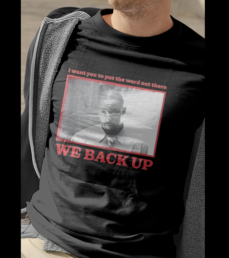 I Want You To Put The Word Out There We Back Up T-Shirt
