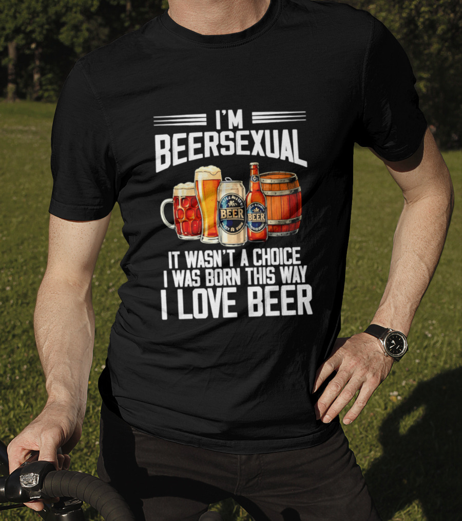 I'm Beersexual Beer Lover Born This Way It Wasn't A Choice T-Shirt