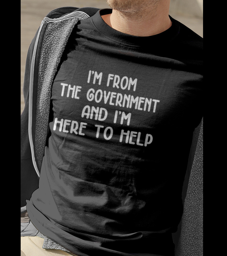 I'm From The Government And I'm Here To Help Text Humor T-Shirt