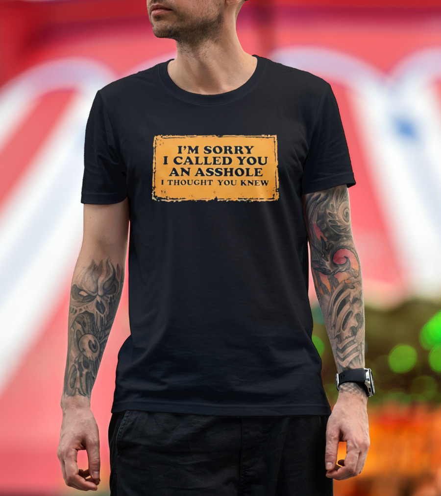 I'm Sorry I Called You An Asshole I Thought You Knew Iconic Phrase T-Shirt