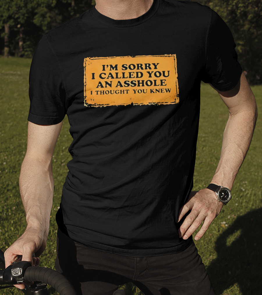 I'm Sorry I Called You An Asshole I Thought You Knew Iconic Phrase T-Shirt