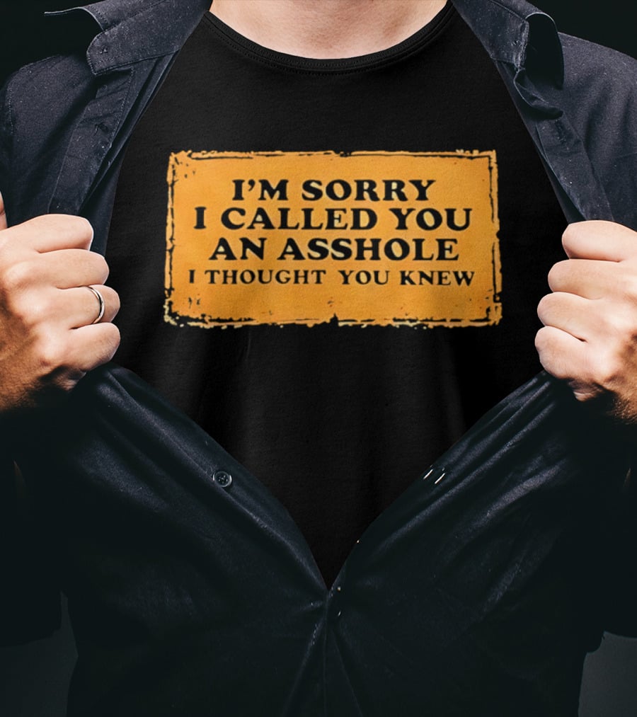 I'm Sorry I Called You An Asshole I Thought You Knew Iconic Phrase T-Shirt