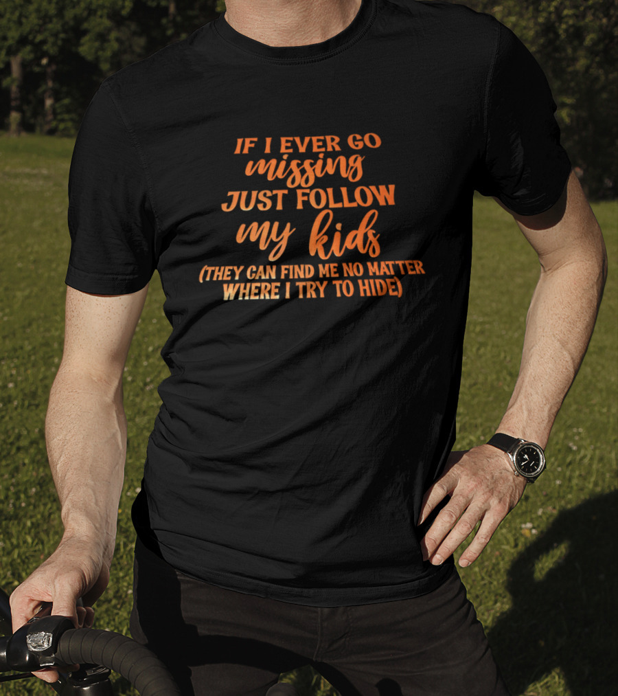 If I Ever Go Missing Just Follow My Kids They Can Find Me No Matter Where I Try To Hide T-Shirt