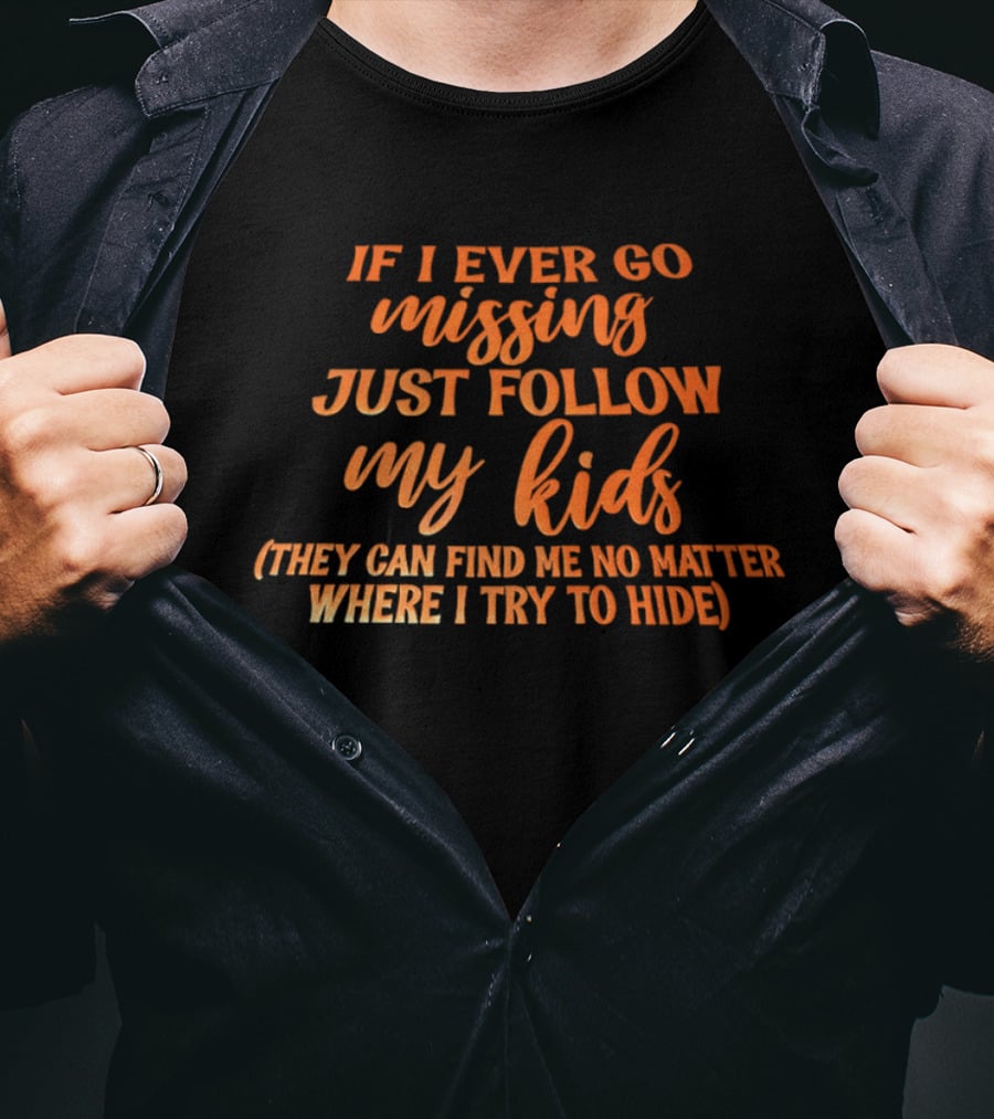 If I Ever Go Missing Just Follow My Kids They Can Find Me No Matter Where I Try To Hide T-Shirt