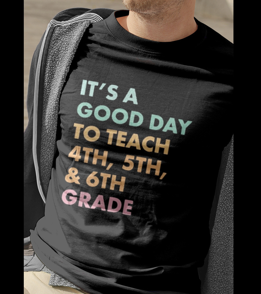 It's A Good Day To Teach 4th 5th And 6th Grade Classroom Motivation T-Shirt