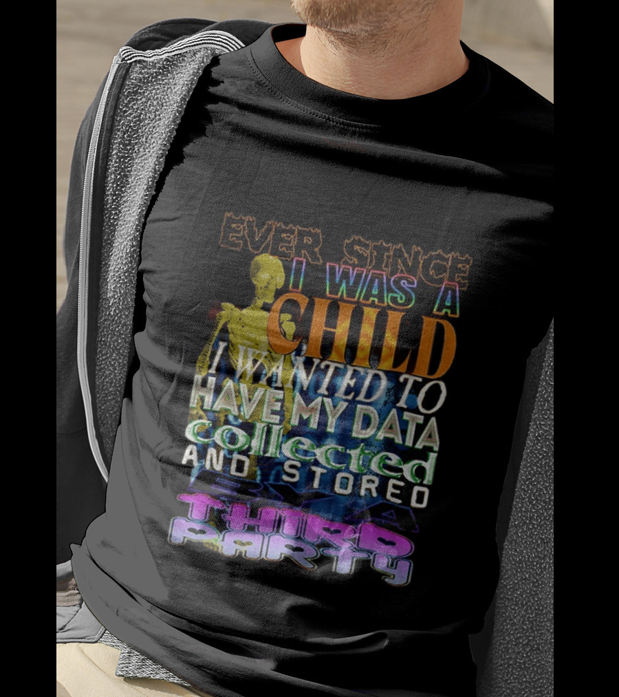 Ever Since I Was A Child I Wanted To Have My Data Collected And Stored By A Third Party T-Shirt