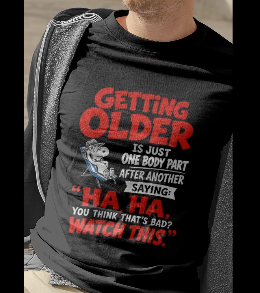 Snoopy Getting Older Is Just One Body Part After Another Ha Ha You Think That's Bad This T-Shirt