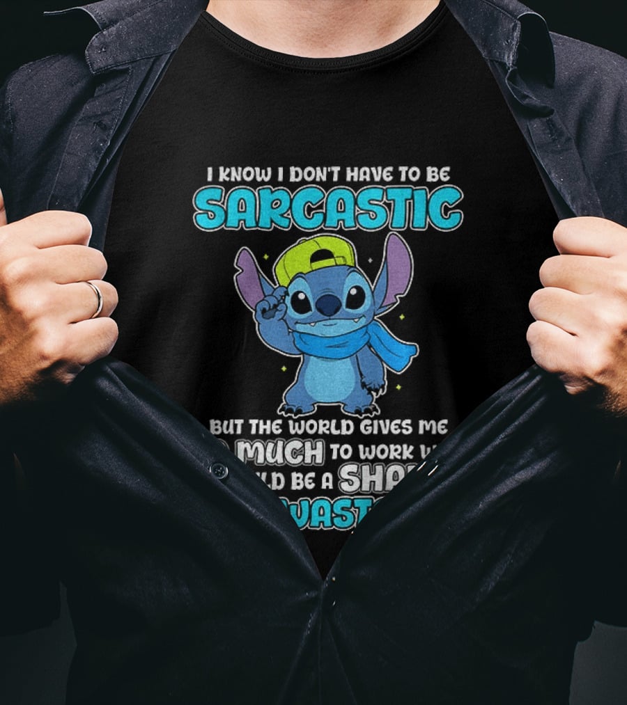 I Know I Don't Have To Be Sarcastic Stitch Disney But The World Gives Me So Much To Work With It Would Be A Shame To Waste It T-Shirt