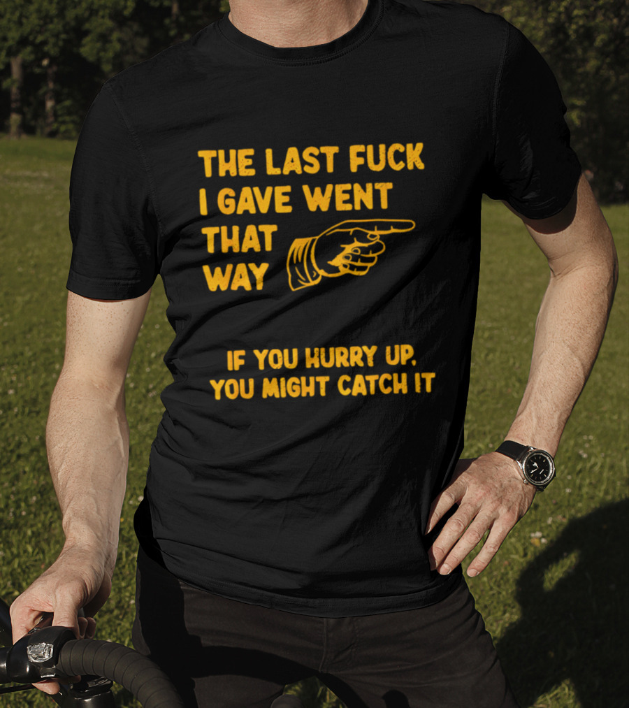 The Last Fuck I Gave Went That Way If You Hurry Up You Might Catch It Bold Humorous Phrase With Pointing Finger T-Shirt