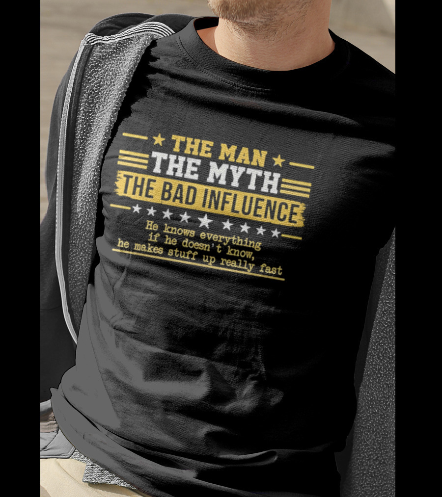 The Man The Myth The Bad Influence Stars He Knows Everything Makes Stuff Up Really Fast T-Shirt