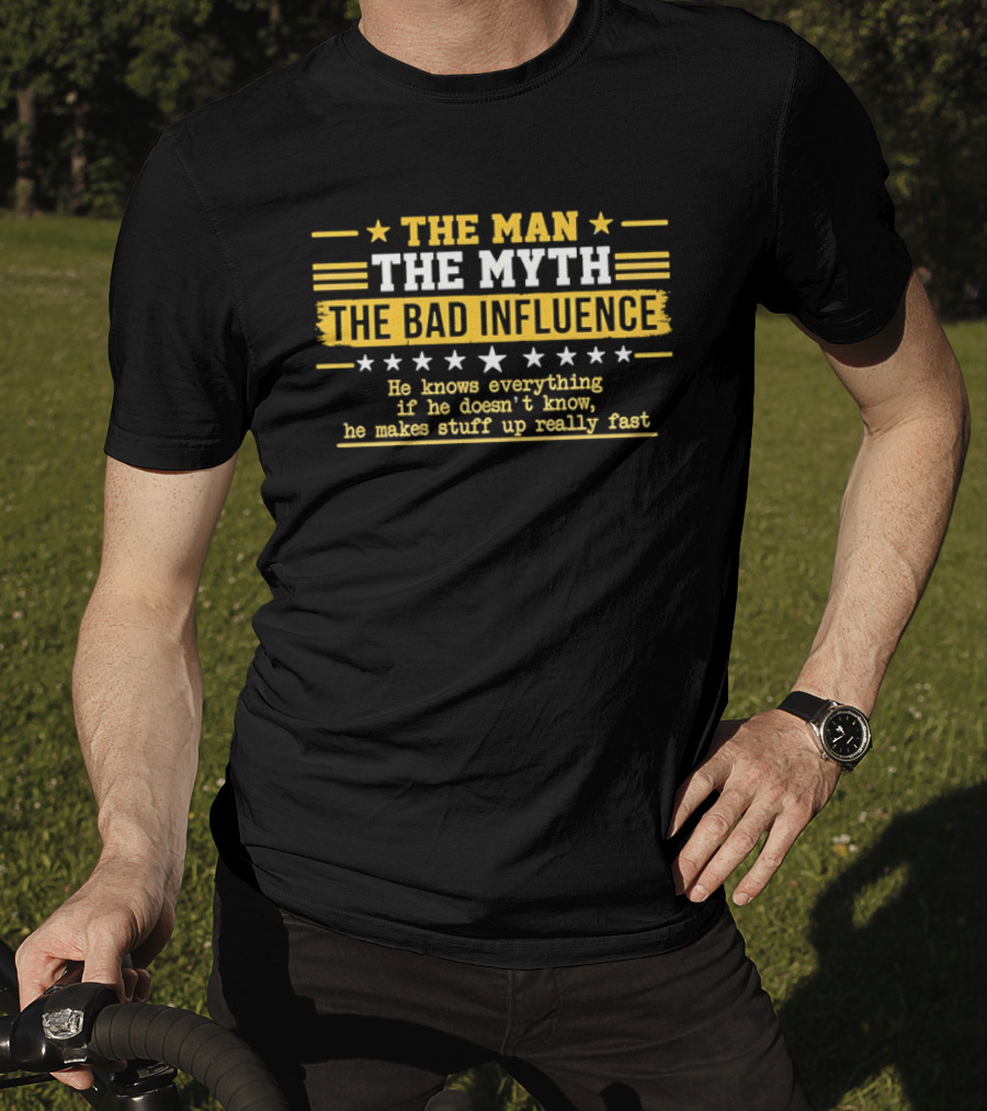 The Man The Myth The Bad Influence Stars He Knows Everything Makes Stuff Up Really Fast T-Shirt