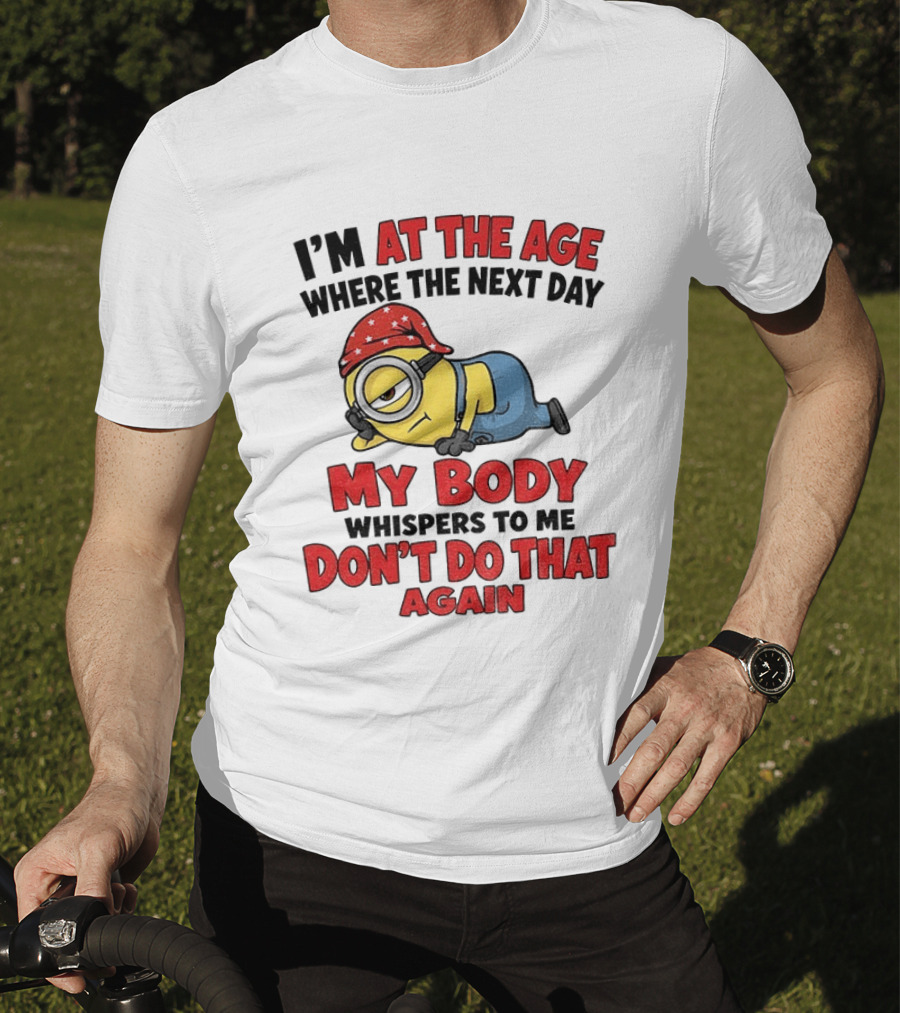 Minion I'm At The Age Where The Next Day My Body Whispers Don't Do That Again T-Shirt
