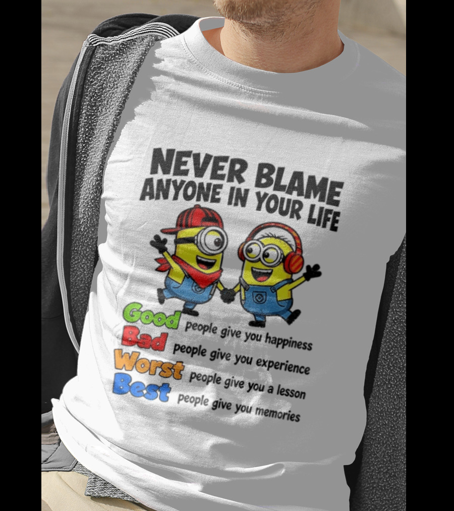 Never Blame Anyone In Your Life Good Bad Worst Best Minion Happiness Experience Lesson Memories T-Shirt