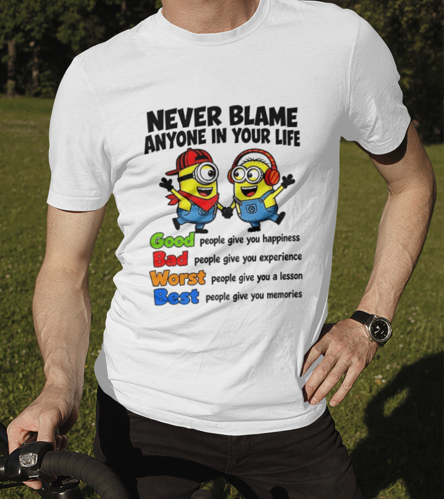 Never Blame Anyone In Your Life Good Bad Worst Best Minion Happiness Experience Lesson Memories T-Shirt