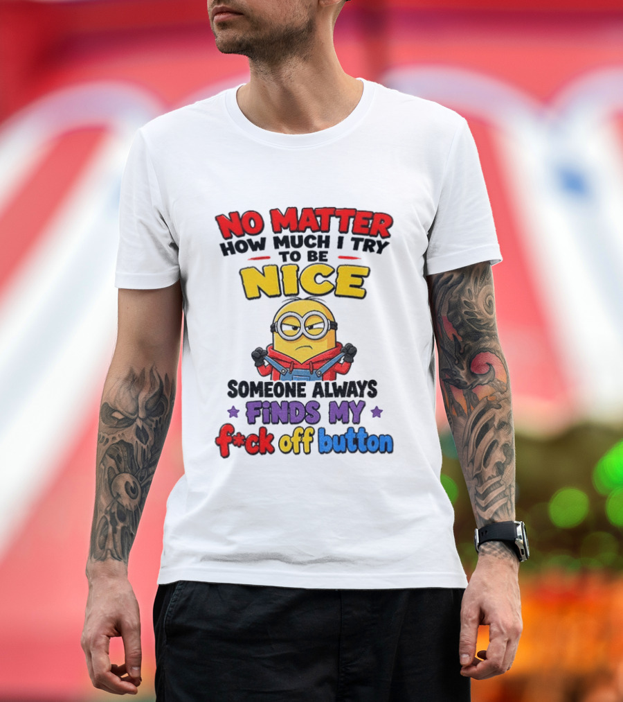 No Matter How Much I Try To Be Nice Minion Finds My F*ck Off Button T-Shirt