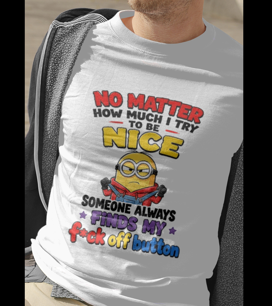 No Matter How Much I Try To Be Nice Minion Finds My F*ck Off Button T-Shirt