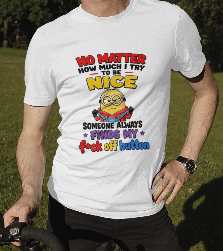 No Matter How Much I Try To Be Nice Minion Finds My F*ck Off Button T-Shirt