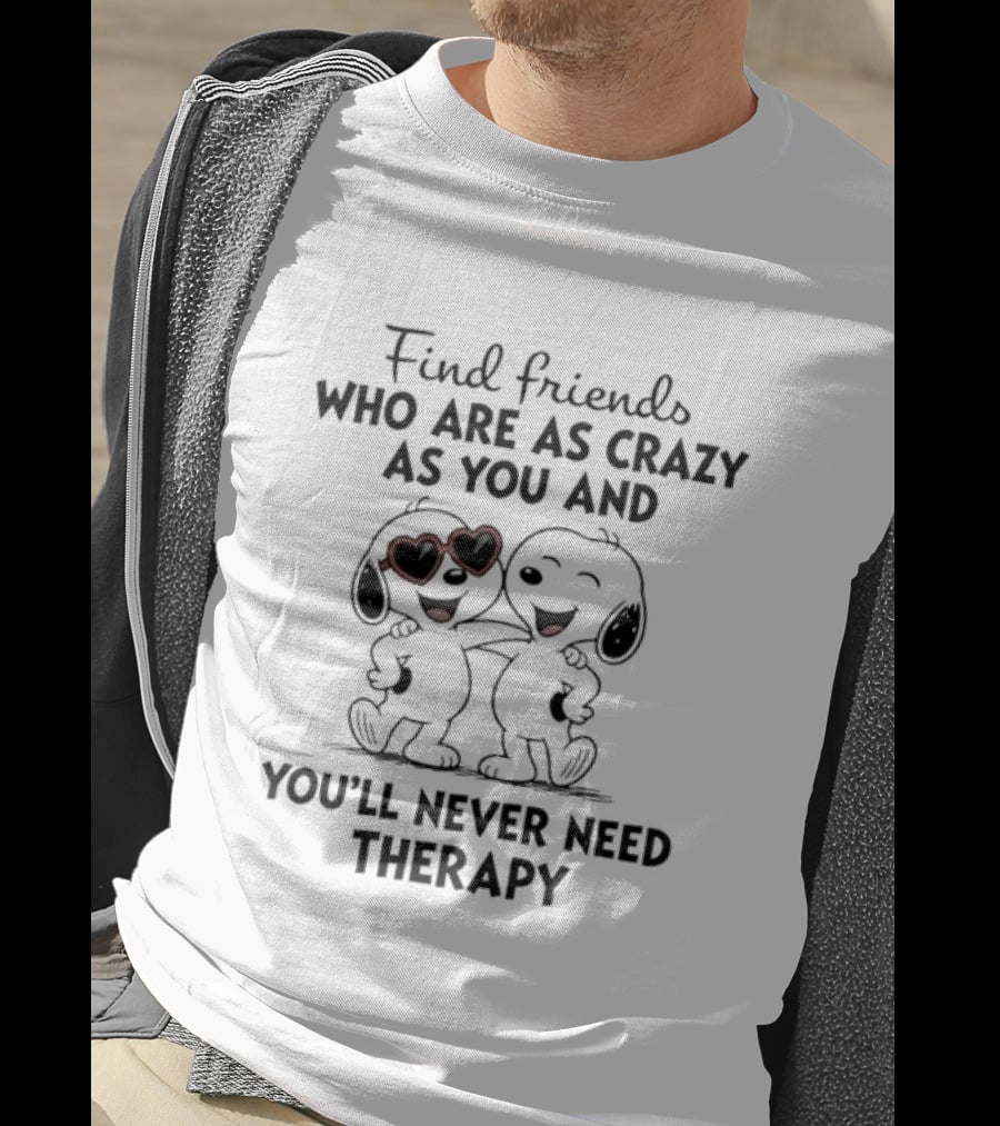 Find Friends Who Are As Crazy As You And You'll Never Need Therapy Snoopy Dogs T-Shirt